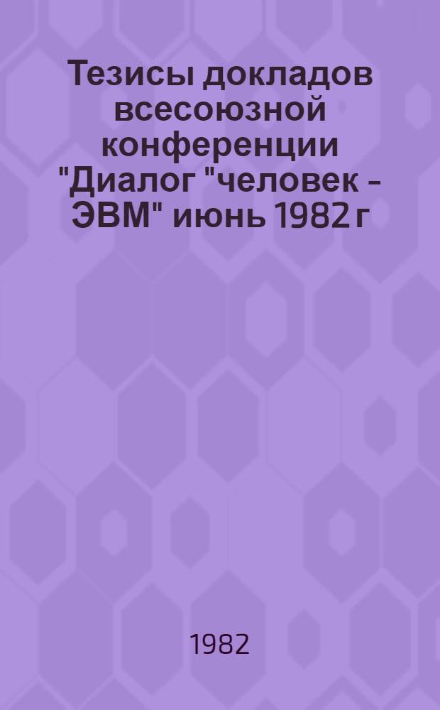 Тезисы докладов всесоюзной конференции "Диалог "человек - ЭВМ" [июнь 1982 г : В 4 ч.]. Ч. 2