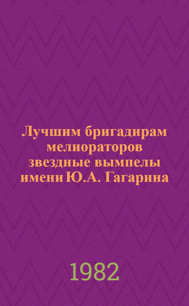 Лучшим бригадирам мелиораторов звездные вымпелы имени Ю.А. Гагарина : [Сборник. [Вып. 1]