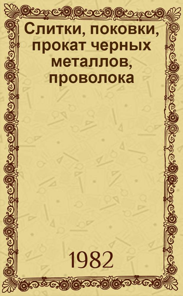 Слитки, поковки, прокат черных металлов, проволока : Изм. и доп. Вып. 4 : Заготовки, прокат черных металлов, проволока