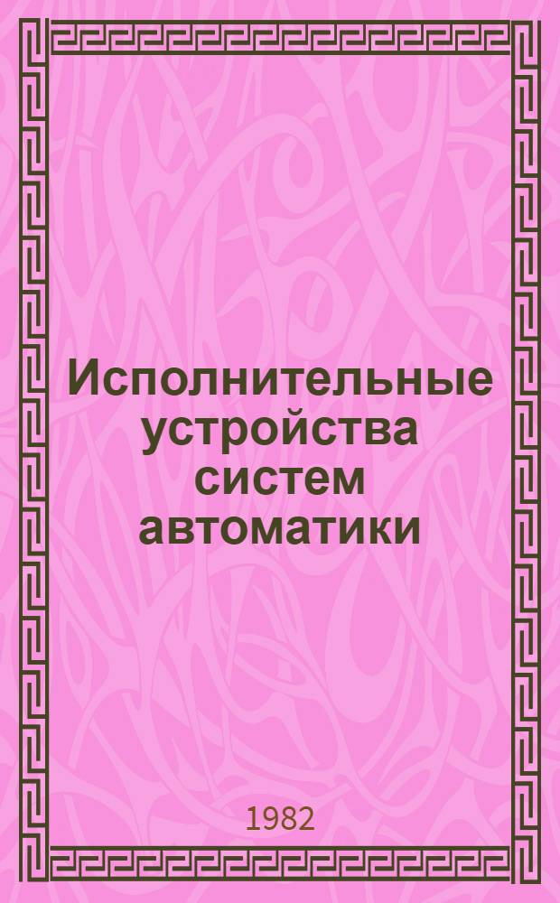 Исполнительные устройства систем автоматики : Учеб. пособие. Ч. 1