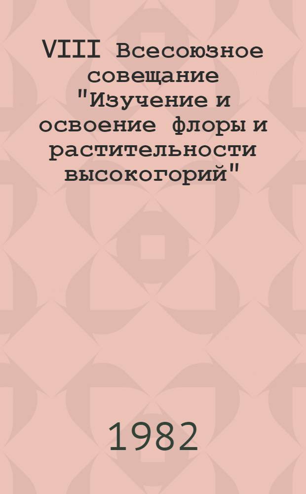VIII Всесоюзное совещание "Изучение и освоение флоры и растительности высокогорий" : Тез. докл. 2 : Растительность высокогорий (закономерности распределения, классификация, структура, продуктивность)