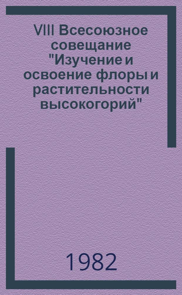 VIII Всесоюзное совещание "Изучение и освоение флоры и растительности высокогорий" : Тез. докл. 4 : Растительные ресурсы, охрана и рациональное использование растительного мира высокогорий