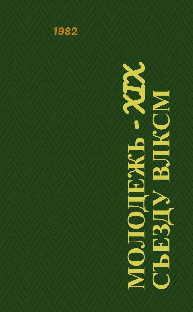Молодежь - XIX съезду ВЛКСМ : Пресс-бюллетень ... ... № 2. От 20 мая 1982 г.