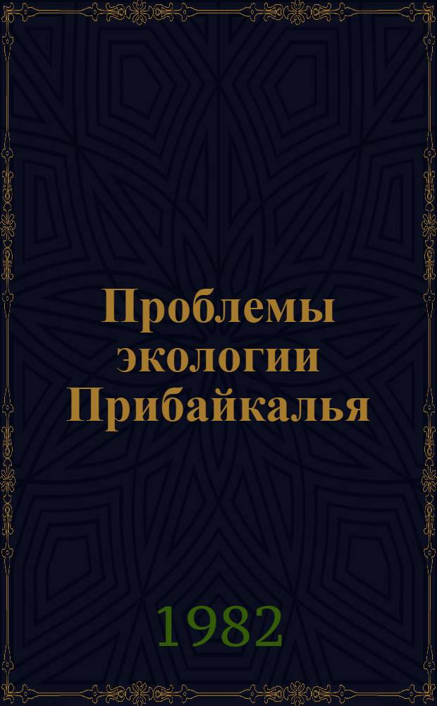 Проблемы экологии Прибайкалья : Тез. докл. к всесоюз. науч. конф., Иркутск, 19-22 окт. 1982 г. : В 5 вып.