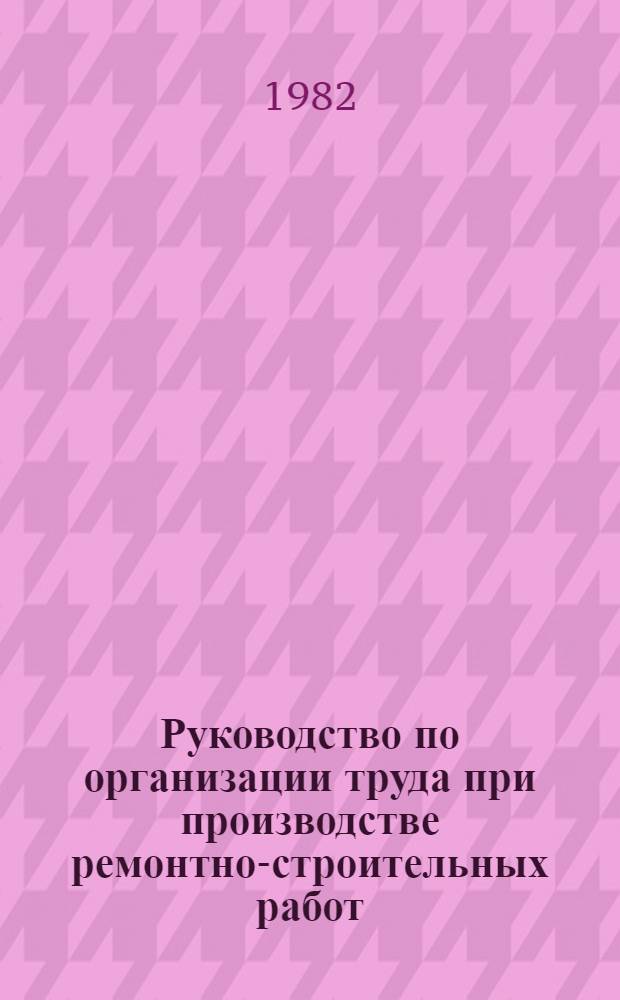 Руководство по организации труда при производстве ремонтно-строительных работ : [В 3 ч.] Изд. офиц. Ч. 3 : Ремонт внутренней отделки и фасадов, санитарно-технических систем, электрооборудования и объектов внешнего благоустройства