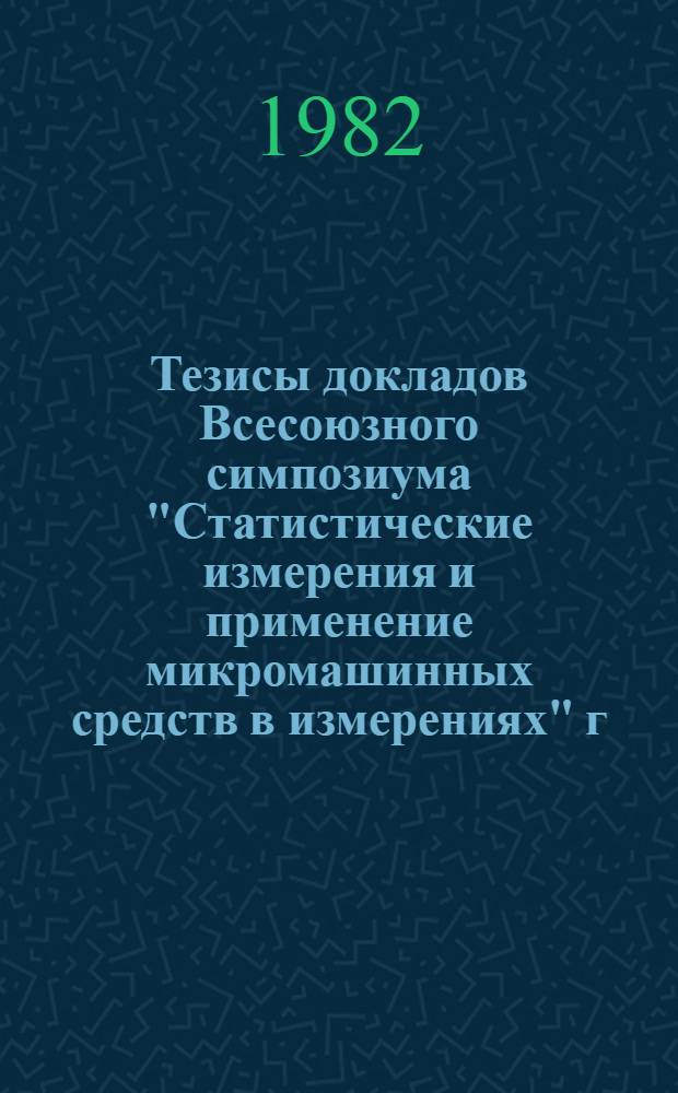 Тезисы докладов Всесоюзного симпозиума "Статистические измерения и применение микромашинных средств в измерениях" г. Вильнюс, 19-22 октября 1982 г. [Секция 2 : Средства измерения вероятностных характеристик]