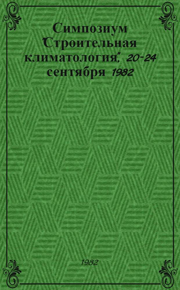 Симпозиум "Строительная климатология", 20-24 сентября 1982 : Труды [В 2 т.]. Ч. 1