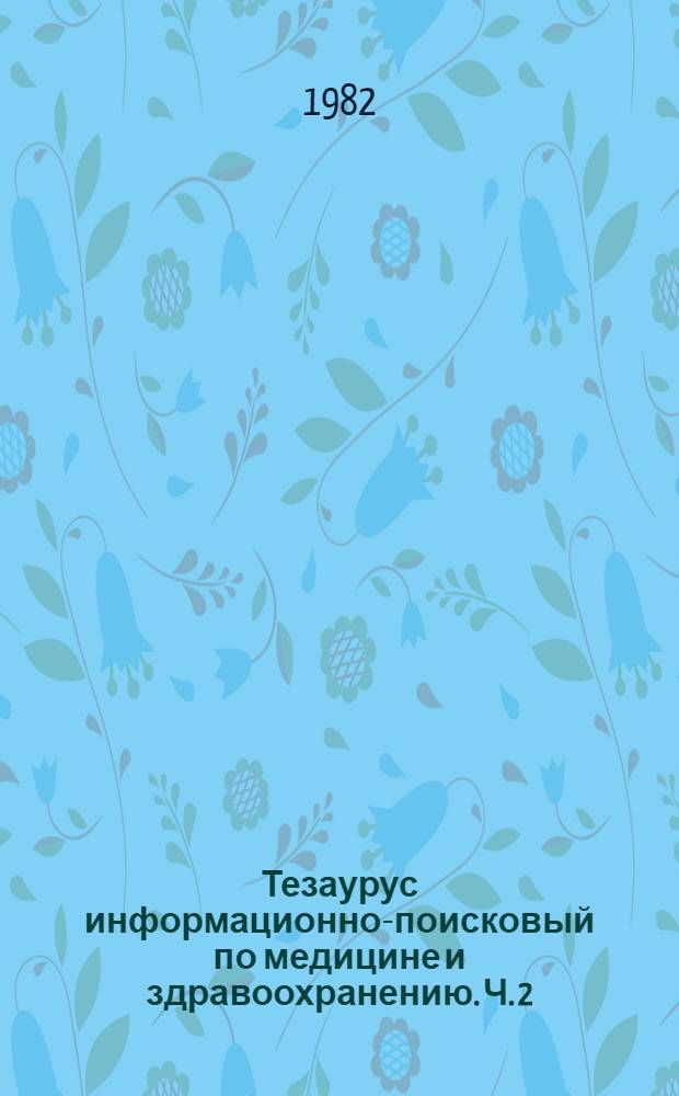 Тезаурус информационно-поисковый по медицине и здравоохранению. Ч. 2