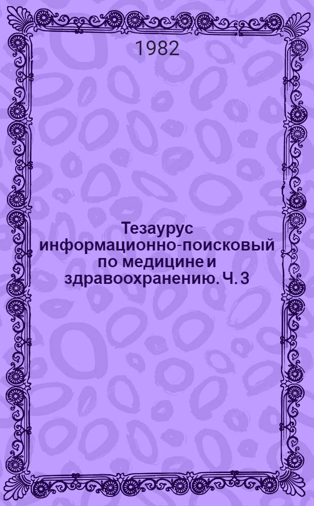 Тезаурус информационно-поисковый по медицине и здравоохранению. Ч. 3
