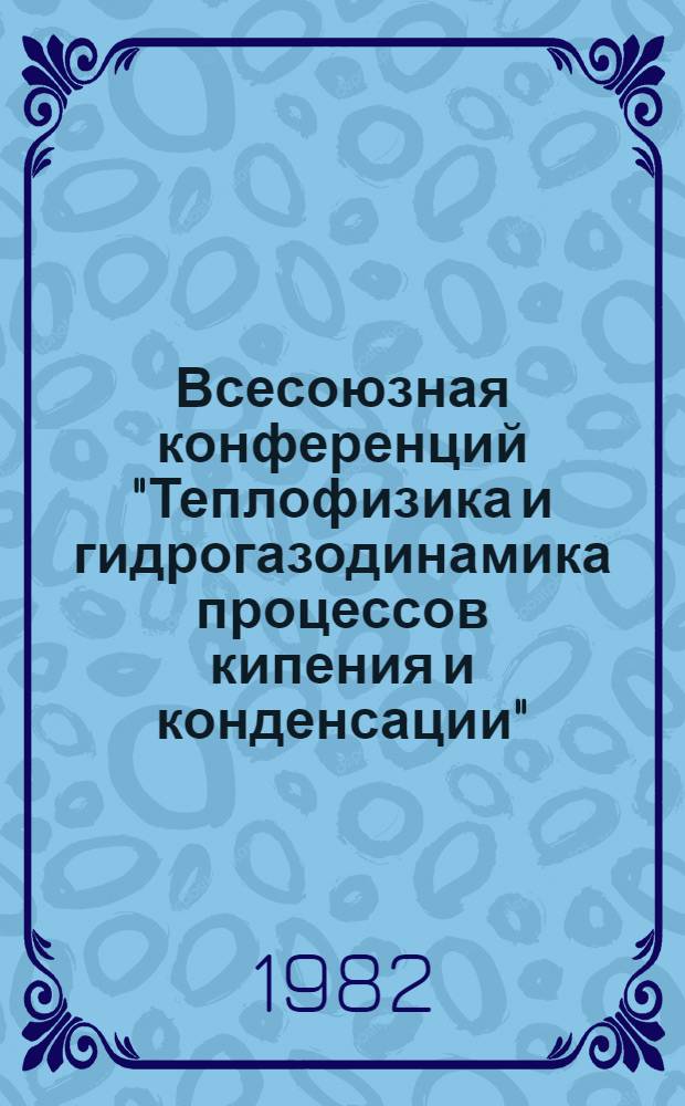 Всесоюзная конференций "Теплофизика и гидрогазодинамика процессов кипения и конденсации" : Тез. докл