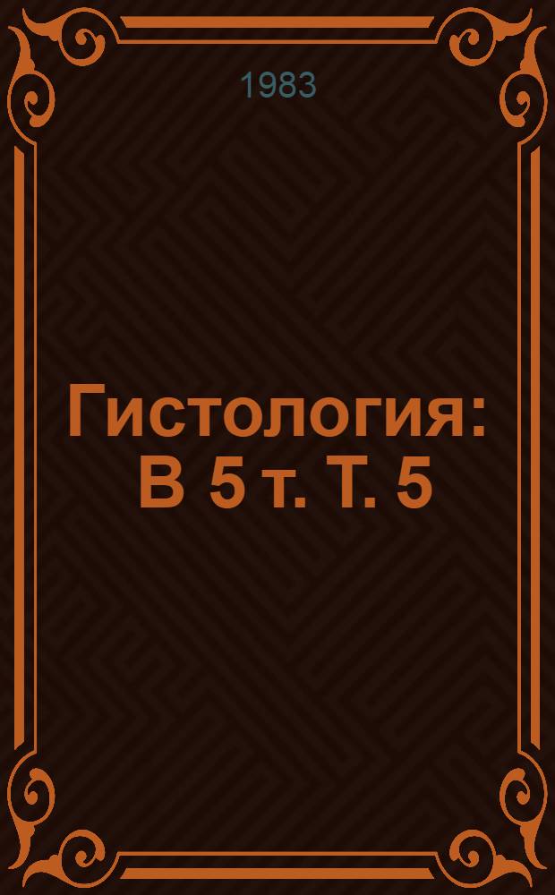 Гистология : В 5 т. Т. 5