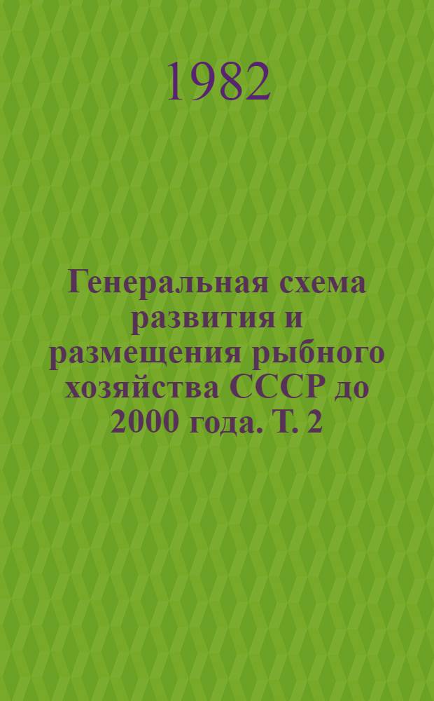 Генеральная схема развития и размещения рыбного хозяйства СССР до 2000 года. Т. 2 : Концепция и экономическая эффективность развития и размещения рыбного хозяйства