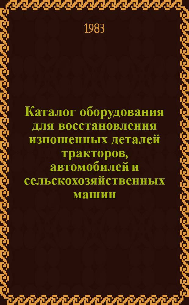 Каталог оборудования для восстановления изношенных деталей тракторов, автомобилей и сельскохозяйственных машин. Ч. 4 : Поточно-механизированные линии