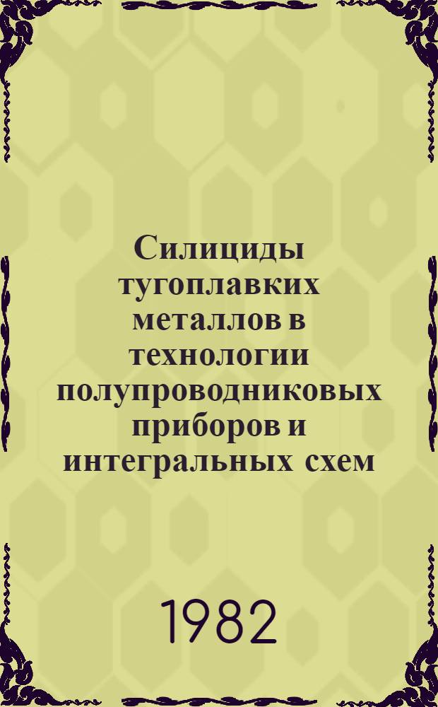 Силициды тугоплавких металлов в технологии полупроводниковых приборов и интегральных схем : (По материалам отеч. и зарубеж. печати с 1975 по 1981 гг.). Ч. 1