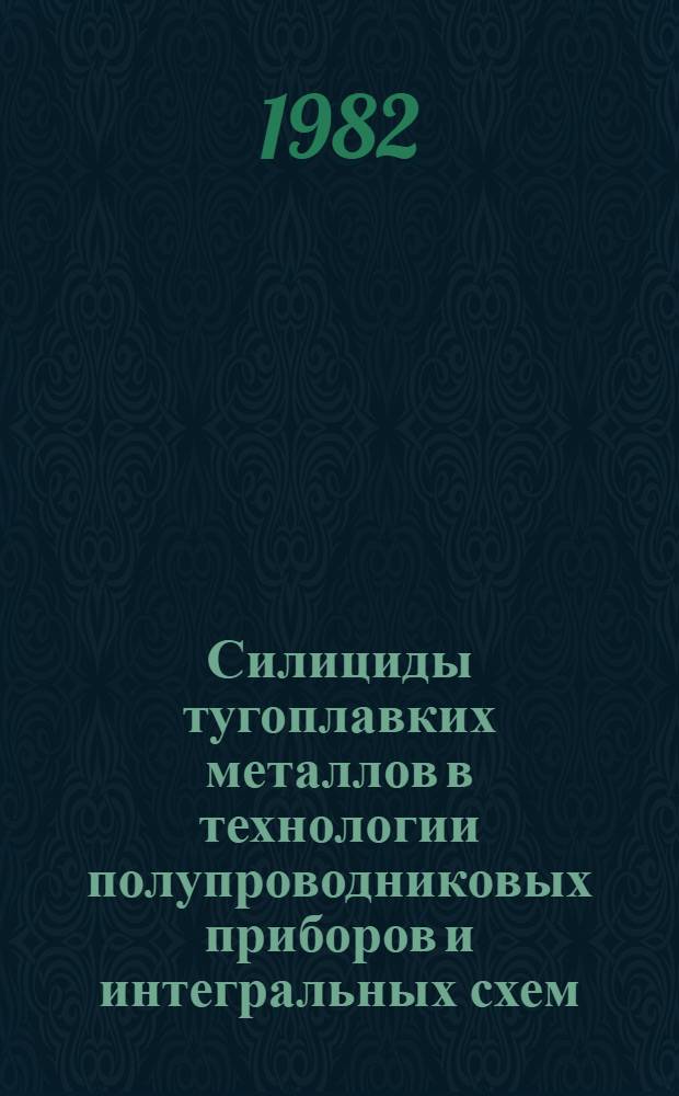 Силициды тугоплавких металлов в технологии полупроводниковых приборов и интегральных схем : (По материалам отеч. и зарубеж. печати с 1975 по 1981 гг.). Ч. 2