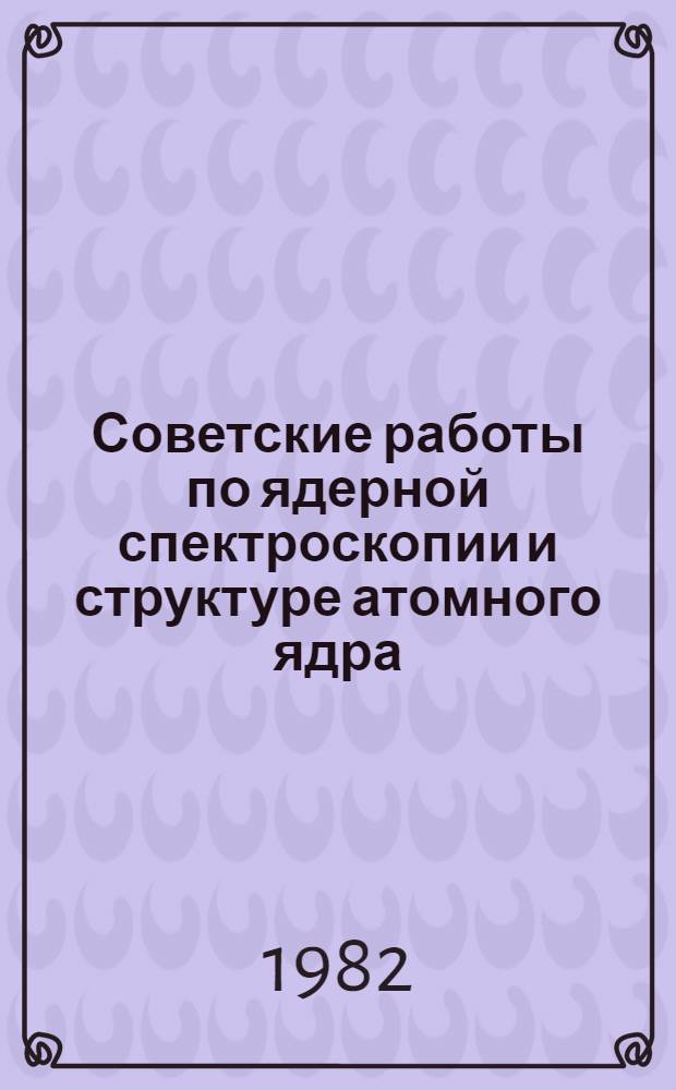 Советские работы по ядерной спектроскопии и структуре атомного ядра : Библиогр. указ., 1971-1972 [В 2 ч.]. Ч. 1