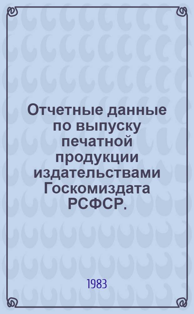 Отчетные данные по выпуску печатной продукции издательствами Госкомиздата РСФСР... ... за 1982 год
