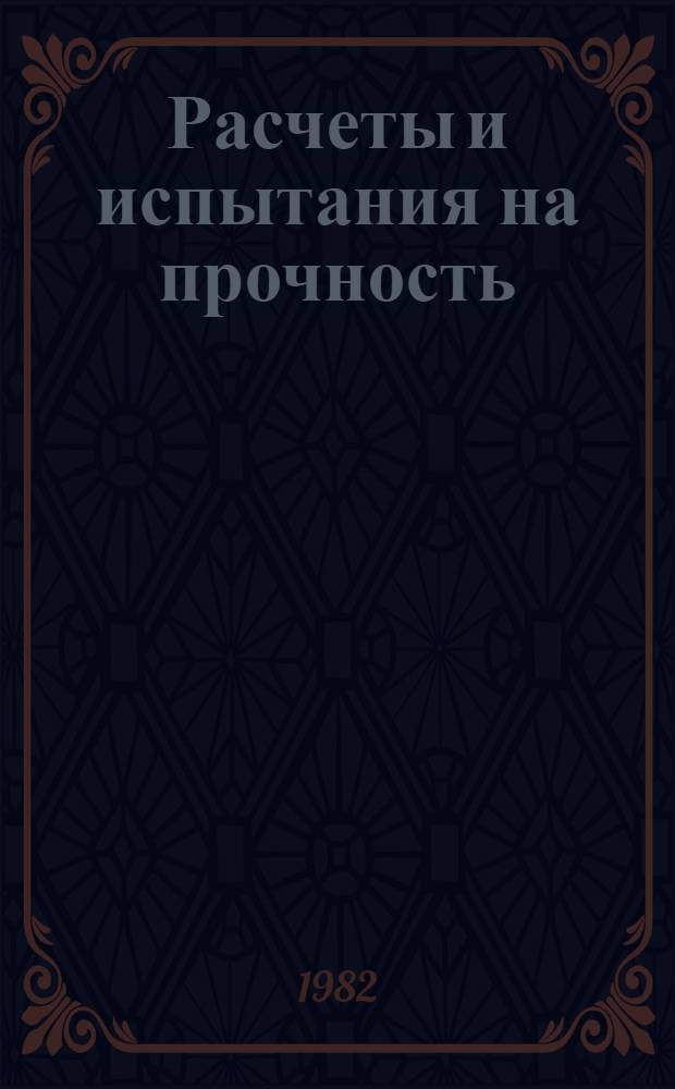 Расчеты и испытания на прочность : Расчет. методы определения несущей способности и долговечности элементов машин и конструкций. Методы и алгоритмы расчета на приспособляемость и формоизменение Метод. рекомендации МР 38-82. Ч. 1