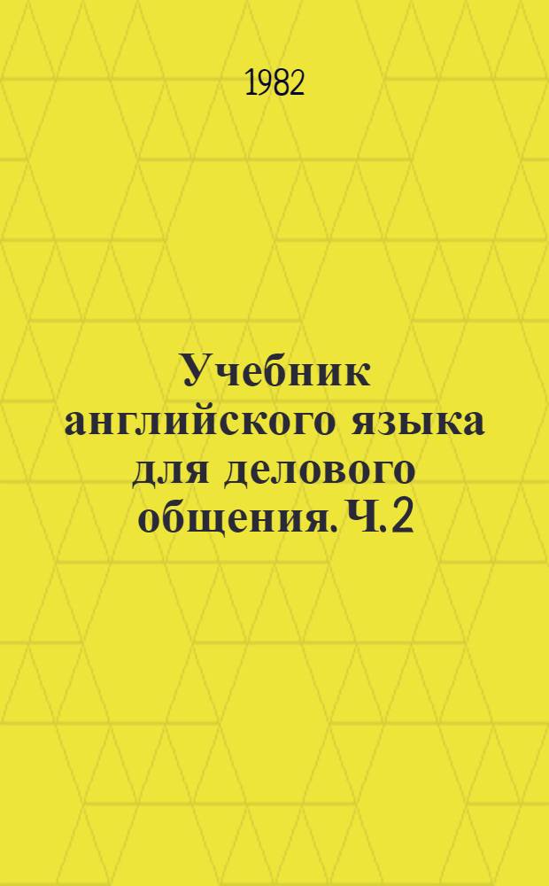 Учебник английского языка для делового общения. [Ч.] 2