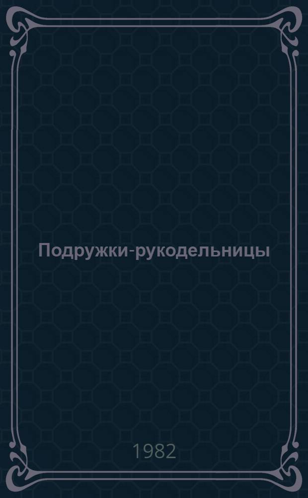 Подружки-рукодельницы : [Альбом по вязанию спицами и крючком Для мл. шк. возраста]. [Вып. 1]