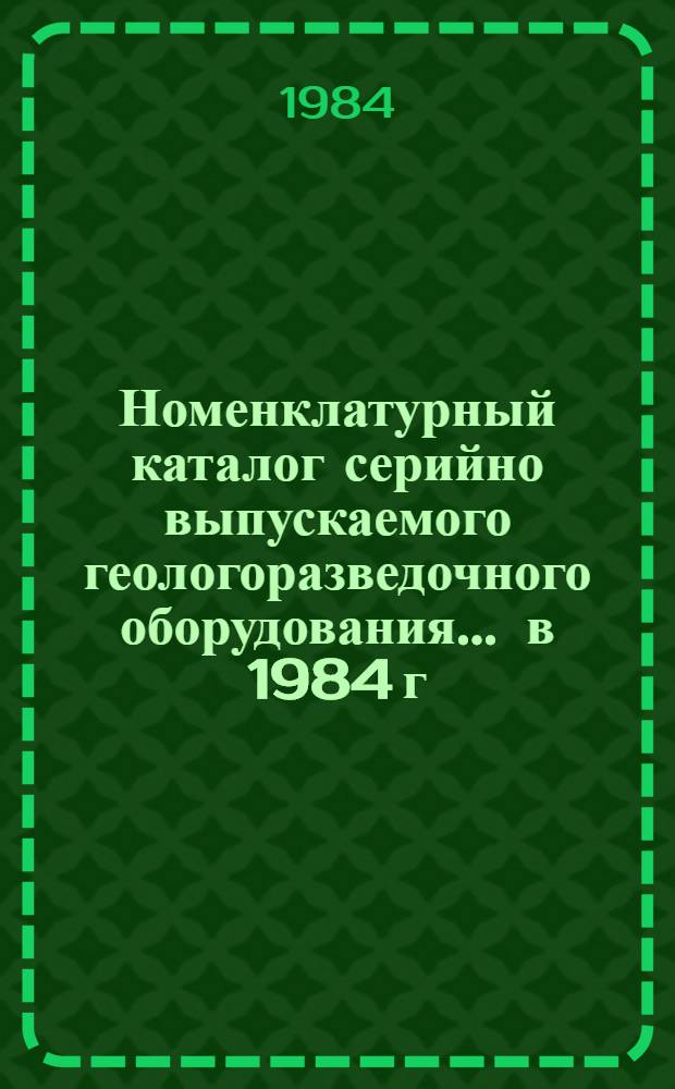 Номенклатурный каталог серийно выпускаемого геологоразведочного оборудования... ... в 1984 г.
