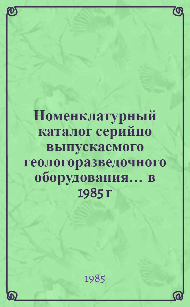 Номенклатурный каталог серийно выпускаемого геологоразведочного оборудования... ... в 1985 г.