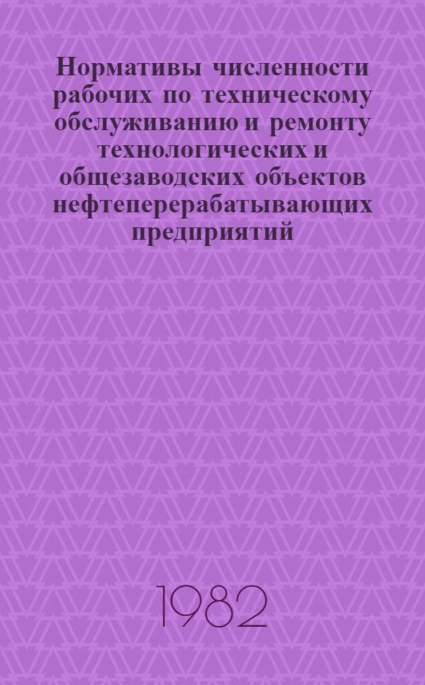 Нормативы численности рабочих по техническому обслуживанию и ремонту технологических и общезаводских объектов нефтеперерабатывающих предприятий. Кн. 2 : Технологические установки масляного и нефтехимических производств