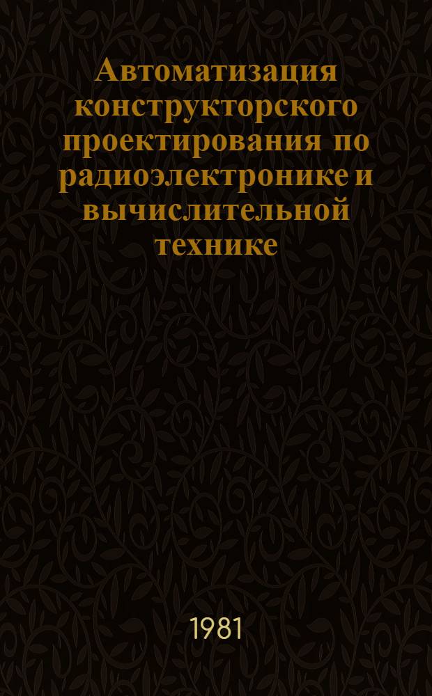 Автоматизация конструкторского проектирования по радиоэлектронике и вычислительной технике : Межвуз. темат. сб. науч. тр. Т. 1 : Автоматизация технического проектирования