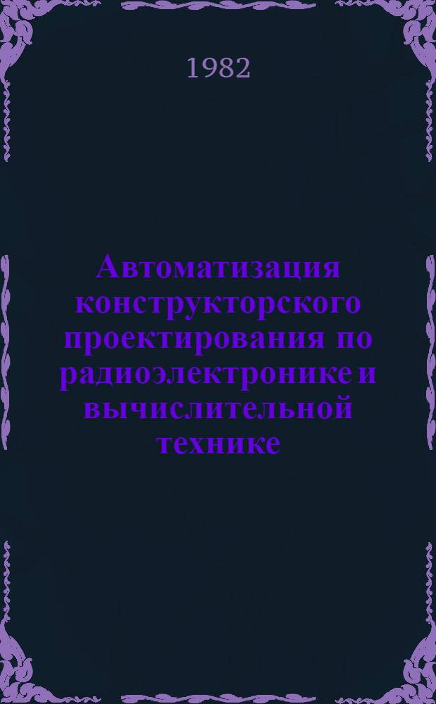 Автоматизация конструкторского проектирования по радиоэлектронике и вычислительной технике : Межвуз. темат. сб. науч. тр. Т. 2 : Автоматизация конструкторского проектирования электронной аппаратуры
