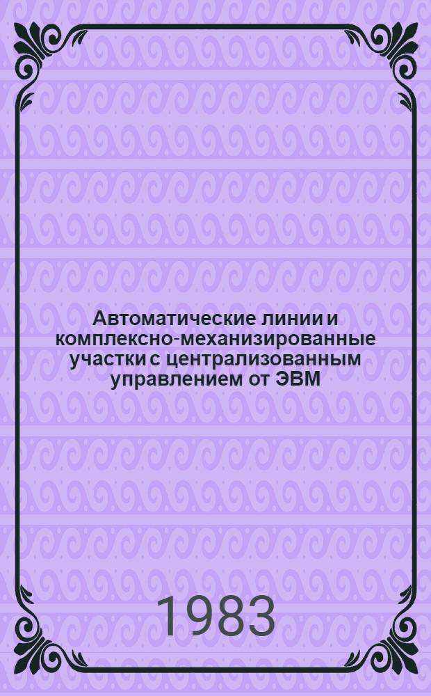 Автоматические линии и комплексно-механизированные участки с централизованным управлением от ЭВМ : Библиогр. указ. отеч. и иностр. лит... ... за 1982-1983 гг.