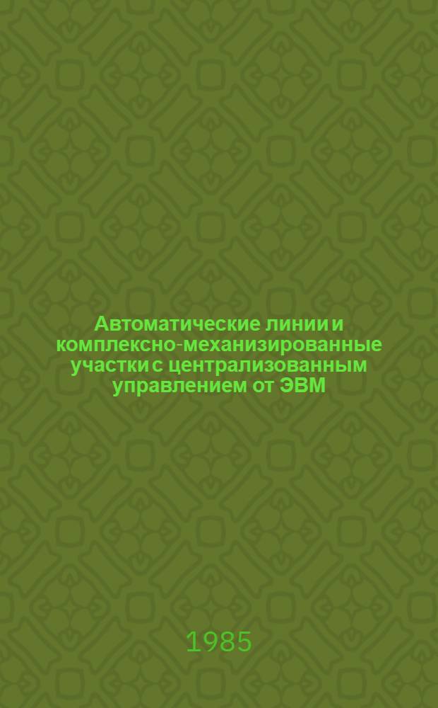 Автоматические линии и комплексно-механизированные участки с централизованным управлением от ЭВМ : Библиогр. указ. отеч. и иностр. лит... ... за 1984-1985 гг.