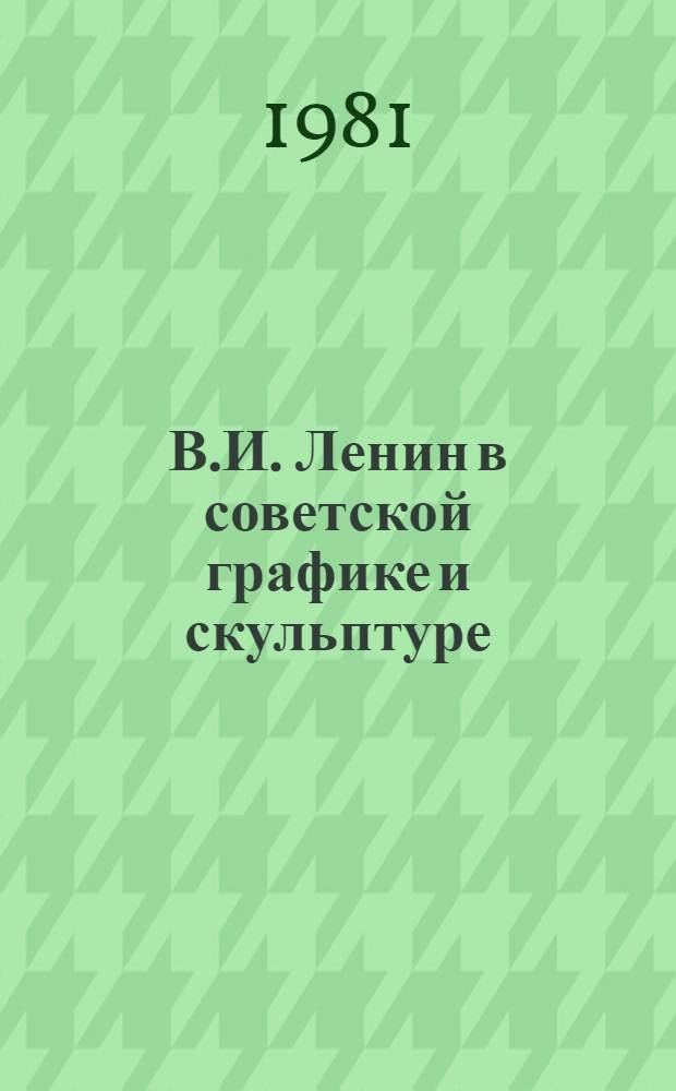 В.И. Ленин в советской графике и скульптуре : Рек. библиогр. указ [В 2 ч. Ч. 2