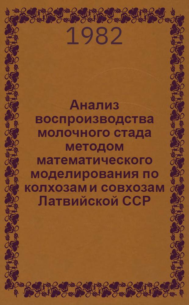 Анализ воспроизводства молочного стада методом математического моделирования по колхозам и совхозам Латвийской ССР... ... за 1981 год