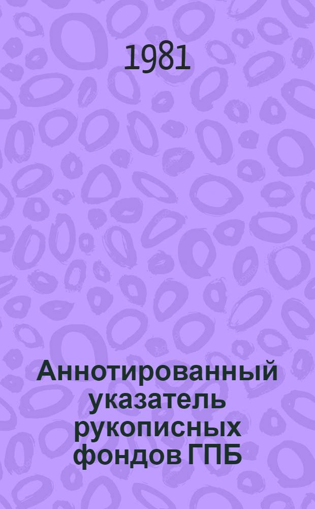 Аннотированный указатель рукописных фондов ГПБ : [В 6 вып.]. Вып. 1 : Фонды русских деятелей XVIII-XX вв.