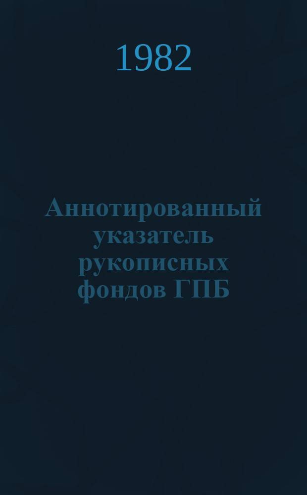 Аннотированный указатель рукописных фондов ГПБ : [В 6 вып.]. Вып. 2 : Фонды русских деятелей XVIII-XX вв.