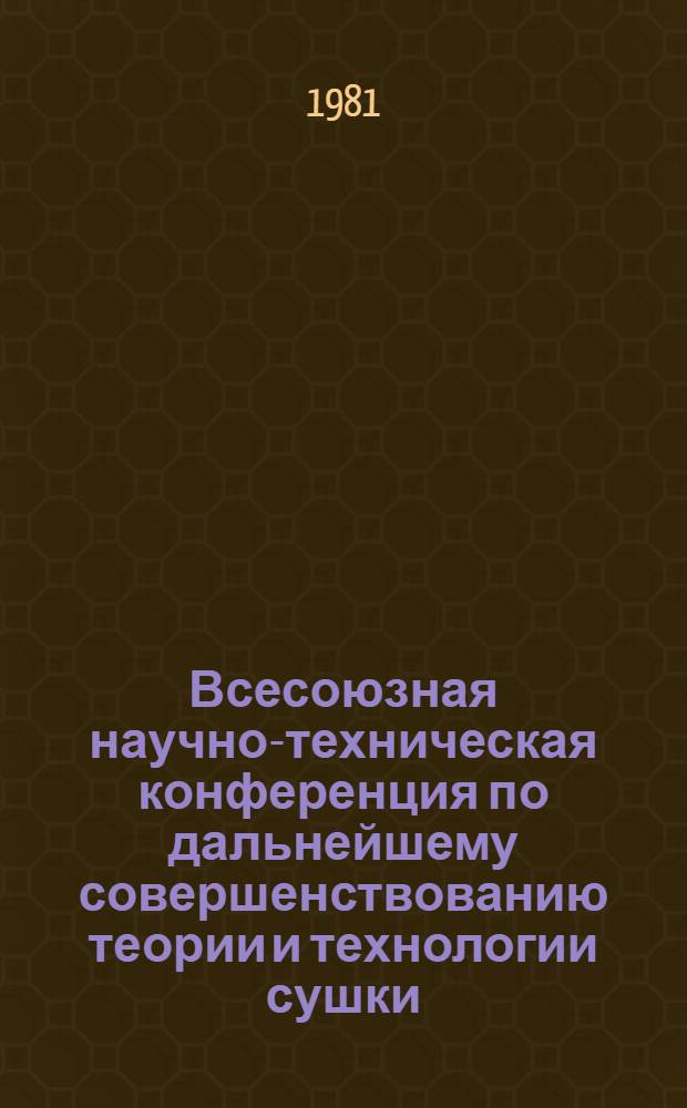 Всесоюзная научно-техническая конференция по дальнейшему совершенствованию теории и технологии сушки (г. Чернигов, 10-12 июня 1981 г.) : Тезисы докл. Секция 2