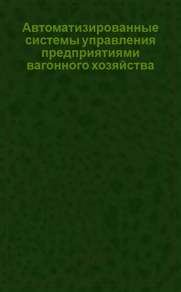 Автоматизированные системы управления предприятиями вагонного хозяйства : Учеб. пособие. Ч. 1