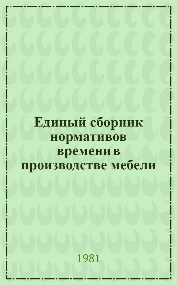 Единый сборник нормативов времени в производстве мебели : Утв. М-вом лесн., целлюлоз.-бум. и деревообраб. пром-сти СССР 30.04.81. Разд. 10 : Нормативы времени на обойные работы мебельного производства