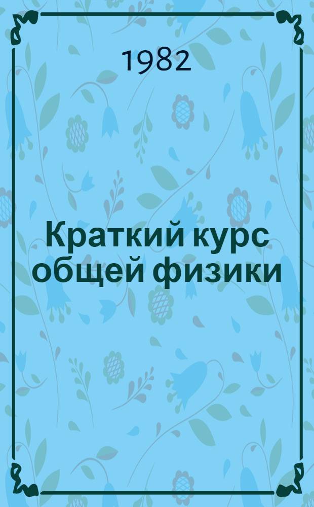 Краткий курс общей физики : Для нефиз. спец. естеств. фак. гос. ун-тов : В 4 ч.