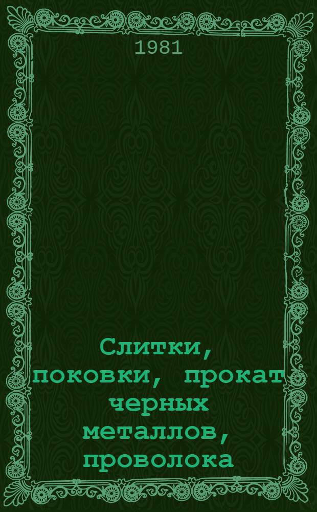 Слитки, поковки, прокат черных металлов, проволока : [По состоянию на 1 янв. 1981 г.] Изм. и доп. Вып. 4 : Слитки, заготовки, прокат черных металлов, проволока
