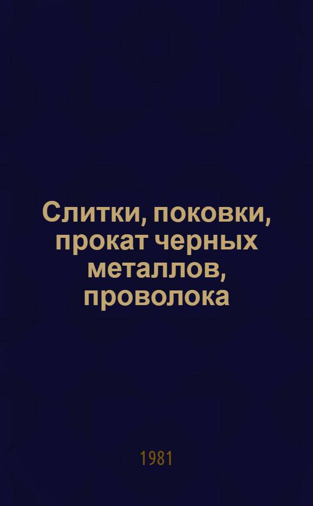 Слитки, поковки, прокат черных металлов, проволока : [По состоянию на 1 янв. 1981 г.] Изм. и доп. Вып. 9 : Заготовки, поковки, прокат черных металлов, проволока