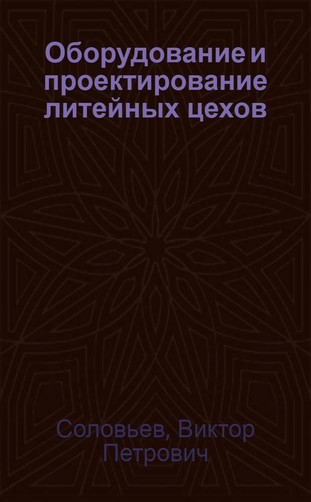 Оборудование и проектирование литейных цехов : Раздел: Формовоч. и заливоч. оборуд. : Учеб. пособие для студентов спец. 0404 : 1