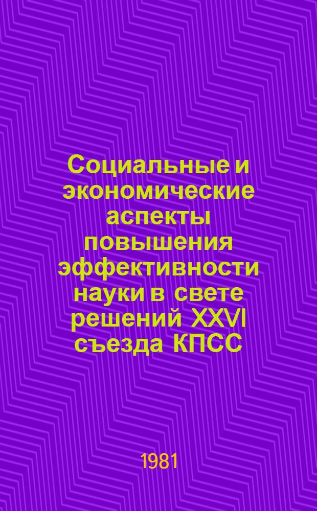 Социальные и экономические аспекты повышения эффективности науки в свете решений XXVI съезда КПСС : Тез. науч.-практ. симпоз., Москва, 1-3 июня 1981 г. Секция 1(1) : Организация и управление наукой и научной деятельностью