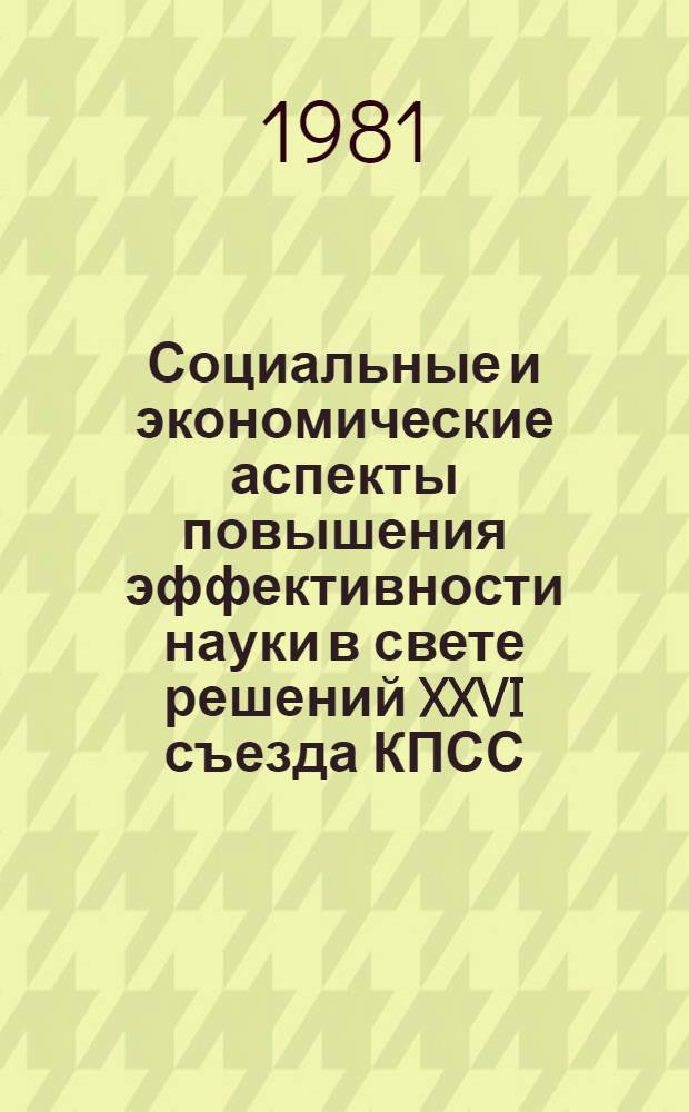 Социальные и экономические аспекты повышения эффективности науки в свете решений XXVI съезда КПСС : Тез. науч.-практ. симпоз., Москва, 1-3 июня 1981 г. Секция 4 (2) : Интеграция науки и производства. Ускорение внедрения научно-технических достижений