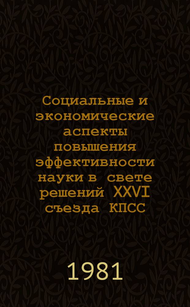 Социальные и экономические аспекты повышения эффективности науки в свете решений XXVI съезда КПСС : Тез. науч.-практ. симпоз., Москва, 1-3 июня 1981 г. Секция 4 (3) : Интеграция науки и производства. Ускорение внедрения научно-технических достижений