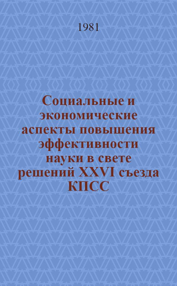 Социальные и экономические аспекты повышения эффективности науки в свете решений XXVI съезда КПСС : Тез. науч.-практ. симпоз., Москва, 1-3 июня 1981 г. Секция 5 (1) : Научные кадры, система образования, повышение квалификации и рациональное использование