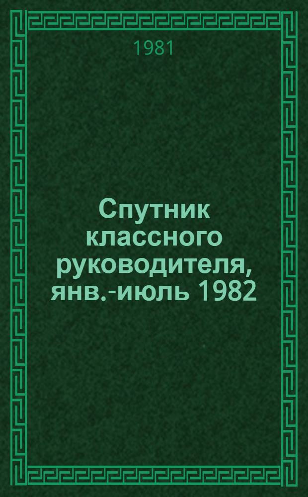 Спутник классного руководителя, янв.-июль 1982 : Пособие для учителей