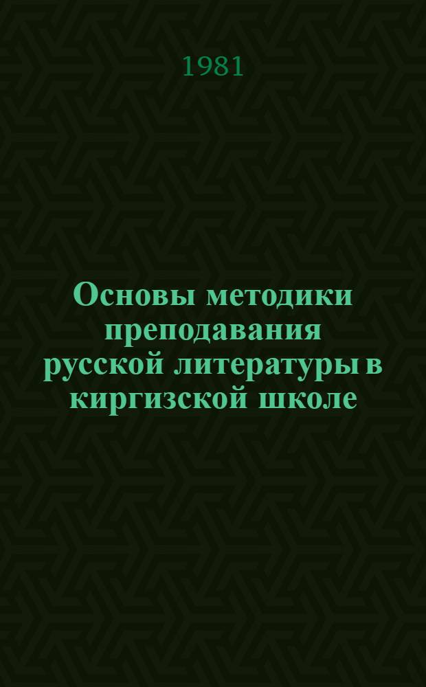 Основы методики преподавания русской литературы в киргизской школе : Пособие для учителей : В 2 ч.