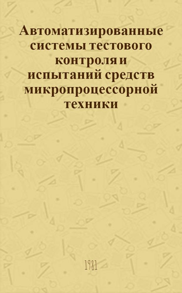 Автоматизированные системы тестового контроля и испытаний средств микропроцессорной техники : (По данным отеч. и зарубеж. печати за 1978-1981 гг.). Ч. 1 : Методологические вопросы