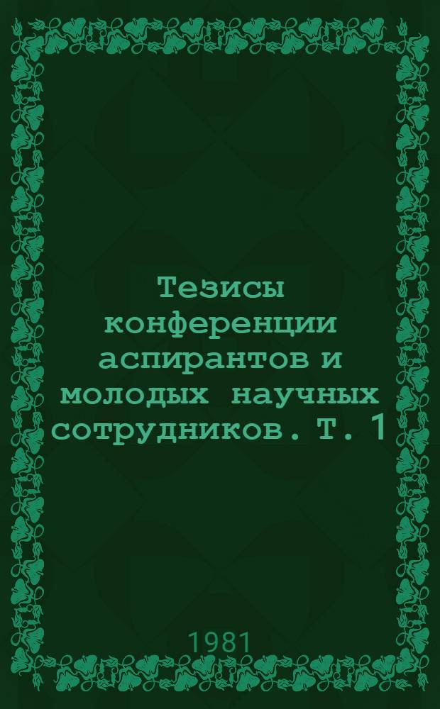 Тезисы конференции аспирантов и молодых научных сотрудников. Т. 1 : Вопросы истории, идеологии, философии, культуры народов Востока. Источниковедение, историография